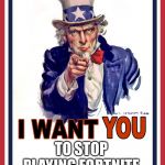 Uncle Sam Wants You | TO STOP PLAYING FORTNITE | image tagged in uncle sam wants you | made w/ Imgflip meme maker