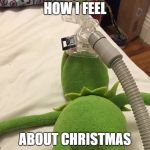 Kermit Oxygen Mask | HOW I FEEL; ABOUT CHRISTMAS | image tagged in kermit oxygen mask | made w/ Imgflip meme maker
