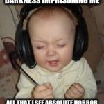 Metallica Baby | DARKNESS IMPRISONING ME; ALL THAT I SEE ABSOLUTE HORROR | image tagged in music baby,metallica | made w/ Imgflip meme maker