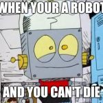 Robot Jones | WHEN YOUR A ROBOT; AND YOU CAN'T DIE | image tagged in robot jones,cartoon network,memes | made w/ Imgflip meme maker