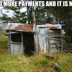 Goodbye city life | TWO MORE PAYMENTS AND IT IS MINE | image tagged in shack,country living,own your own home | made w/ Imgflip meme maker