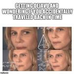 Confused Math Lady | GETTING DEJAVU AND WONDERING IF YOU ACCIDENTALLY TRAVELED BACK IN TIME | image tagged in confused math lady | made w/ Imgflip meme maker