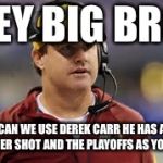 Jay Gruden | HEY BIG BRO; CAN WE USE DEREK CARR HE HAS A BETTER SHOT AND THE PLAYOFFS AS YOU DO | image tagged in jay gruden | made w/ Imgflip meme maker