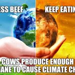 Climate Change | EAT LESS BEEF; KEEP EATING BEEF; COWS PRODUCE ENOUGH METHANE TO CAUSE CLIMATE CHANGE | image tagged in climate change | made w/ Imgflip meme maker