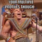Steve Martin Egyptian | YOUR MULTIPLE PROFILES THOUGH .... | image tagged in steve martin egyptian | made w/ Imgflip meme maker