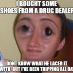 10 Guy | I BOUGHT SOME SHOES FROM A DRUG DEALER; DONT KNOW WHAT HE LACED IT WITH, BUT I'VE BEEN TRIPPING ALL DAY | image tagged in 10-guy squishy,bad pun,10 guy,drugs,shoes | made w/ Imgflip meme maker