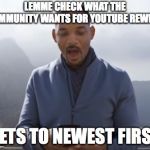 youtube rewind 2018 | LEMME CHECK WHAT THE COMMUNITY WANTS FOR YOUTUBE REWIND. *SETS TO NEWEST FIRST* | image tagged in youtube rewind 2018 | made w/ Imgflip meme maker