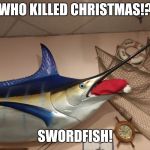 Swordfish | WHO KILLED CHRISTMAS!? SWORDFISH! | image tagged in swordfish | made w/ Imgflip meme maker