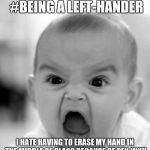 mad baby | #BEING A LEFT-HANDER; I HATE HAVING TO ERASE MY HAND IN THE MIDDLE OF CLASS BECAUSE OF PEN INK!! | image tagged in mad baby | made w/ Imgflip meme maker