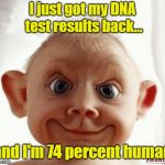 That's More Than Some Of Us | I just got my DNA test results back... and I'm 74 percent human | image tagged in funny face,dna testing,memes | made w/ Imgflip meme maker