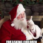 Santa | IT'S JUST A MATTER OF TIME BEFORE I'M BANNED; FOR ASKING CHILDREN TO SIT ON MY LAP AND TELL ME THEIR DESIRES | image tagged in santa | made w/ Imgflip meme maker