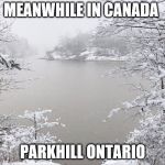 meanwhile in canada | MEANWHILE IN CANADA; PARKHILL ONTARIO | image tagged in parkhill ontario,meanwhile in canada,memes,meme,ontario canada,canada lakes | made w/ Imgflip meme maker