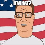 American Hank Hill | H'WHAT? | image tagged in american hank hill | made w/ Imgflip meme maker
