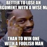 wise man | BETTER TO LOSE AN ARGUMENT WITH A WISE MAN; THAN TO WIN ONE WITH A FOOLISH MAN | image tagged in wise man | made w/ Imgflip meme maker