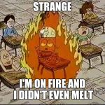 Fire can't melt steel beams or robots | STRANGE; I'M ON FIRE AND I DIDN'T EVEN MELT | image tagged in robot jones fire,robot jones,cartoon network,memes | made w/ Imgflip meme maker