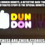 Dun Don | IN DUNKIN DONUTS, A DETECTIVE BASE THAT INVESTIGATES STUFF IS THE SPECIAL DONUTS UNIT, THESE ARE THEIR STORIES. | image tagged in dun don,dunkin donuts,law and order,memes | made w/ Imgflip meme maker