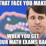 Muschamp Meme | THAT FACE YOU MAKE; WHEN YOU GET YOUR MATH EXAMS BACK | image tagged in memes,muschamp | made w/ Imgflip meme maker