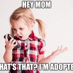 Relatable | HEY MOM; WHAT'S THAT? I'M ADOPTED! | image tagged in kid on cell phone | made w/ Imgflip meme maker