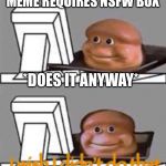 The NSFW box | *MEME REQUIRES NSFW BOX*; *DOES IT ANYWAY*; I wish I didn’t do that | image tagged in bread computer,memes,funny,imgflip | made w/ Imgflip meme maker