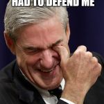 Robert Mueller | AND THEN COMEY HAD TO DEFEND ME | image tagged in robert mueller | made w/ Imgflip meme maker