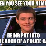Lloyd Christmas Limo | WHEN YOU SEE YOUR NEMESIS; BEING PUT INTO THE BACK OF A POLICE CAR | image tagged in lloyd christmas limo | made w/ Imgflip meme maker