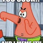 Patrick Star Thumbs Down | YOU SUCK!! AND I MEME IT!! | image tagged in patrick star thumbs down | made w/ Imgflip meme maker
