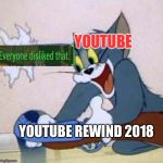 Let's admit it, it's even worse than 2016's! | YOUTUBE; YOUTUBE REWIND 2018 | image tagged in tom backfire,memes,youtube,youtube rewind,2018,dislike | made w/ Imgflip meme maker