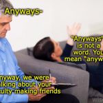 Therapist, notes | Anyways-; “Anyways" is not a word. You mean “anyway"; Anyway, we were talking about your difficulty making friends | image tagged in therapist notes,grammar nazi,speech,language | made w/ Imgflip meme maker