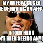 Stevie Wondering... | MY WIFE ACCUSED ME OF HAVING AN AFFAIR; I TOLD HER I AIN'T BEEN SEEING ANYONE | image tagged in stevie wonder,affairs | made w/ Imgflip meme maker