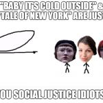 GradeAUnderA | "BABY IT'S COLD OUTSIDE" & "FAIRYTALE OF NEW YORK" ARE JUST SONG; YOU SOCIAL JUSTICE IDIOTS! | image tagged in gradeaundera | made w/ Imgflip meme maker