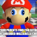 SMG4 Retarded Mario | WHEN YOUR PARENTS FIND YOU EATING YOUR 27TH BAG OF SHREDDED MOZZARELLA CHEESE AT 3AM | image tagged in smg4 retarded mario | made w/ Imgflip meme maker