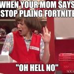 Oh Hell No | WHEN YOUR MOM SAYS STOP PLAING FORTNITE; "OH HELL NO" | image tagged in oh hell no | made w/ Imgflip meme maker