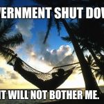 Shut it down, who cares? | GOVERNMENT SHUT DOWN; IT WILL NOT BOTHER ME. | image tagged in hammock,government shutdown,just chillin' | made w/ Imgflip meme maker