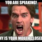 Arnold Schwarzenegger - SHUT UP | YOU ARE SPEAKING! WHY IS YOUR MOUTH CLOSED!? | image tagged in arnold schwarzenegger - shut up | made w/ Imgflip meme maker