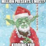 yoda santa | DELIVER OVER TEN MILLION PRESENTS, I MUST? KIDDING YOU ARE! ONE PERSON I AM! | image tagged in yoda santa | made w/ Imgflip meme maker
