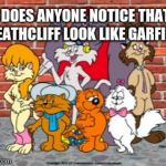 heathcliff | DOES ANYONE NOTICE THAT HEATHCLIFF LOOK LIKE GARFIELD | image tagged in heathcliff | made w/ Imgflip meme maker