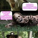 Rick Grimes and zombie | DIE FOR GOOD ZOMBIE! DON'T KILL ME, I'M A DJ WORKING FOR EXPOSURE! | image tagged in rick grimes and zombie | made w/ Imgflip meme maker