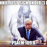 Trump Christ | YES, DONNIE, JUST SIGN UNDER "I RESIGN"; PSALM 109:8 | image tagged in trump christ | made w/ Imgflip meme maker