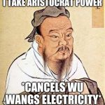Confucius says | I TAKE ARISTOCRAT POWER; *CANCELS WU WANGS ELECTRICITY* | image tagged in confucius says | made w/ Imgflip meme maker