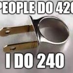 Somewhere an Electric Engineer is rolling in his grave for this joke. | PEOPLE DO 420; I DO 240 | image tagged in stupid people,420,240volts | made w/ Imgflip meme maker