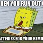 screaming spongebob | WHEN YOU RUN OUT OF; BATTERIES FOR YOUR REMOTE | image tagged in screaming spongebob | made w/ Imgflip meme maker