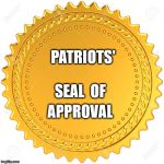 PatriotsApprove | PATRIOTS'  SEAL  OF; APPROVAL | image tagged in seal of approval - | made w/ Imgflip meme maker