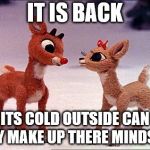 it is back | IT IS BACK; ITS COLD OUTSIDE CAN THEY MAKE UP THERE MINDS LOL | image tagged in baby it's cold outside,it is back,meme,memes,funny meme | made w/ Imgflip meme maker