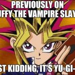 Yu-Gi-Oh Abridged Quote: | PREVIOUSLY ON BUFFY THE VAMPIRE SLAYER; JUST KIDDING, IT'S YU-GI-OH | image tagged in yugioh | made w/ Imgflip meme maker