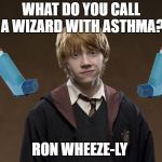 Ron Weasley | WHAT DO YOU CALL A WIZARD WITH ASTHMA? RON WHEEZE-LY | image tagged in ron weasley | made w/ Imgflip meme maker