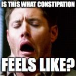 Dean Supernatural | IS THIS WHAT CONSTIPATION; FEELS LIKE? | image tagged in dean supernatural | made w/ Imgflip meme maker