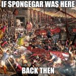 Spongegar | IF SPONGEGAR WAS HERE; BACK THEN | image tagged in spongegar | made w/ Imgflip meme maker