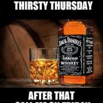 Jack daniels | JACK DANIELS  THIRSTY THURSDAY; AFTER THAT CALL ME ON FRIDAY | image tagged in jack daniels,memes,meme,thirsty thursday,funny memes,funny meme | made w/ Imgflip meme maker