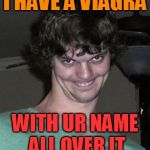 Creepy smile | I HAVE A VIAGRA; WITH UR NAME ALL OVER IT | image tagged in creepy smile | made w/ Imgflip meme maker