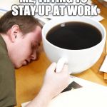 coffee morning sleeping desk | ME, TRYING TO STAY UP AT WORK | image tagged in coffee,night-shift,work | made w/ Imgflip meme maker